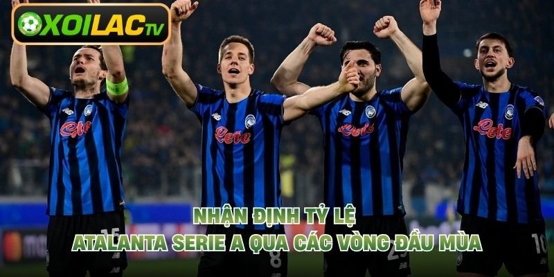 Nhận Định Tỷ Lệ Atalanta Serie A Qua Các Vòng Đầu Mùa