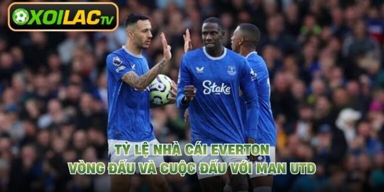 Tỷ Lệ Nhà Cái Everton Vòng Đấu Và Cuộc Đấu Với Man Utd